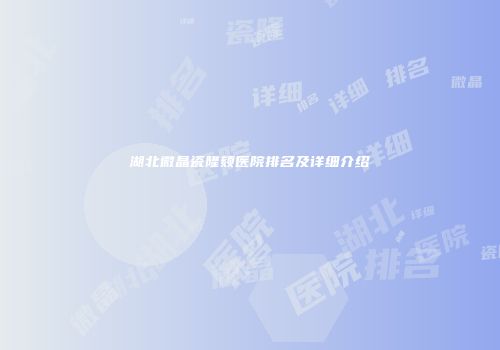 湖北微晶瓷隆颏医院排名及详细介绍