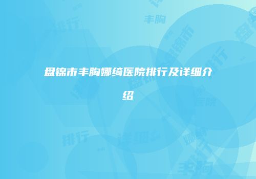 盘锦市丰胸娜绮医院排行及详细介绍