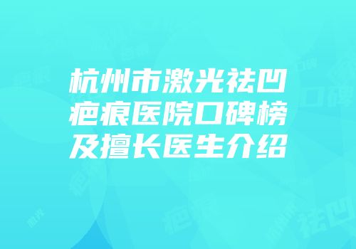 杭州市激光祛凹疤痕医院口碑榜及擅长医生介绍