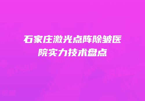 石家庄激光点阵除皱医院实力技术盘点