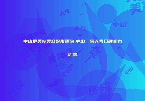 中山伊美神美容整形医院,中山一院人气口碑实力汇总