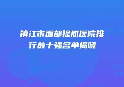 镇江市面部提肌医院排行前十强名单揭晓