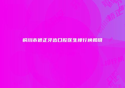 铜川市矫正牙齿口腔医生排行榜揭晓