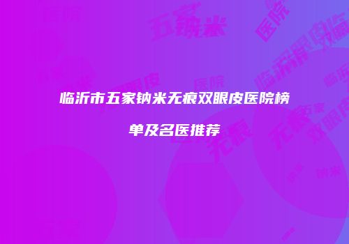临沂市五家钠米无痕双眼皮医院榜单及名医推荐