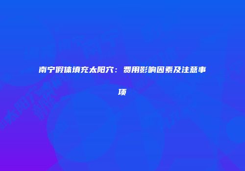 南宁假体填充太阳穴：费用影响因素及注意事项