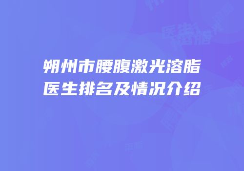 朔州市腰腹激光溶脂医生排名及情况介绍