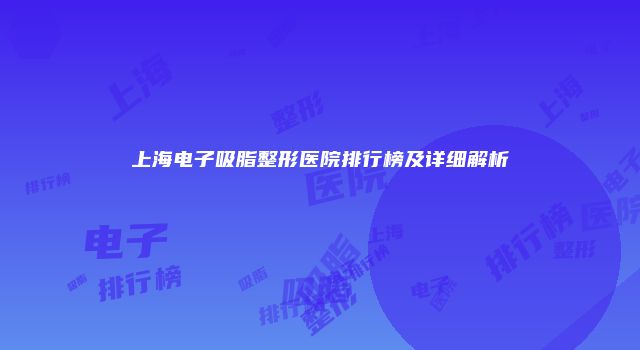 上海电子吸脂整形医院排行榜及详细解析