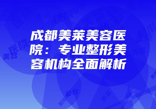 成都美莱美容医院：专业整形美容机构全面解析