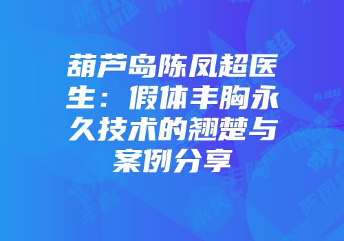 葫芦岛陈凤超医生：假体丰胸永久技术的翘楚与案例分享