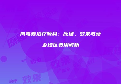 肉毒素治疗腋臭：原理、效果与新乡地区费用解析