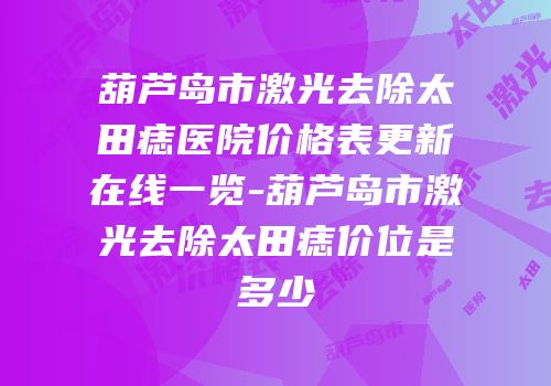 葫芦岛市激光去除太田痣医院价格表更新在线一览-葫芦岛市激光去除太田痣价位是多少