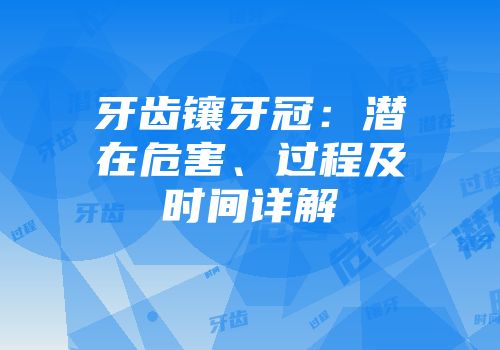 牙齿镶牙冠：潜在危害、过程及时间详解