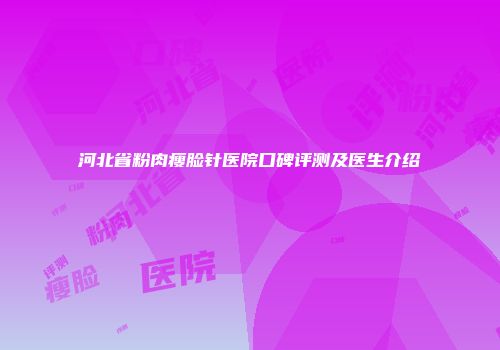 河北省粉肉瘦脸针医院口碑评测及医生介绍