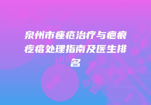 泉州市痤疮治疗与疤痕疙瘩处理指南及医生排名