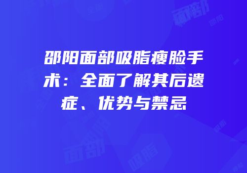 邵阳面部吸脂瘦脸手术：全面了解其后遗症、优势与禁忌