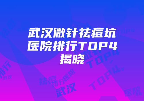 武汉微针祛痘坑医院排行TOP4揭晓