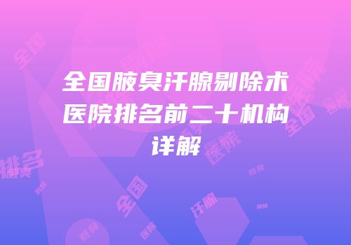 全国腋臭汗腺剔除术医院排名前二十机构详解