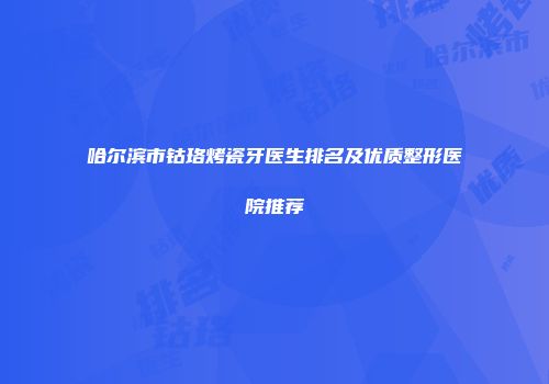 哈尔滨市钴珞烤瓷牙医生排名及优质整形医院推荐