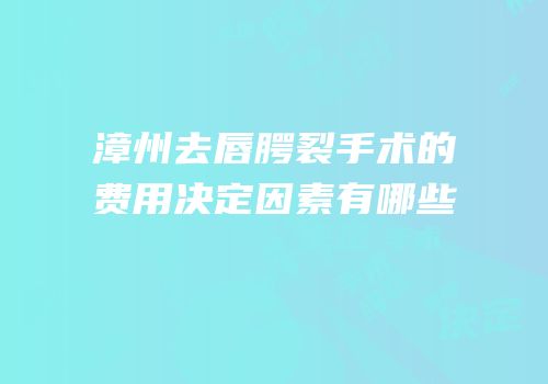 漳州去唇腭裂手术的费用决定因素有哪些