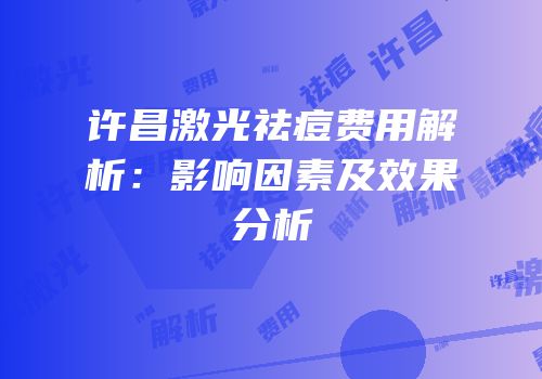 许昌激光祛痘费用解析：影响因素及效果分析