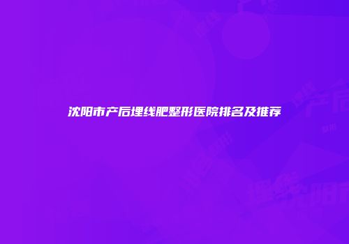 沈阳市产后埋线肥整形医院排名及推荐