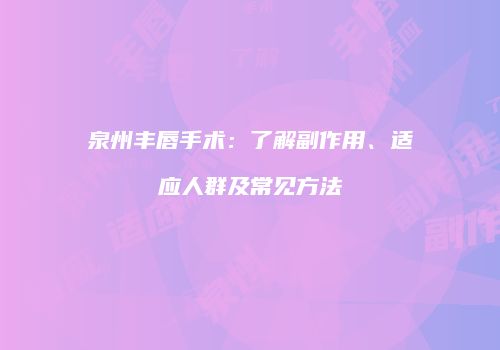 泉州丰唇手术：了解副作用、适应人群及常见方法
