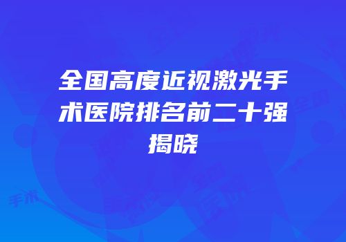 全国高度近视激光手术医院排名前二十强揭晓