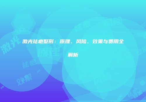 激光祛疤整形：原理、风险、效果与费用全解析
