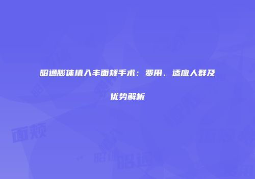 昭通膨体植入丰面颊手术：费用、适应人群及优势解析