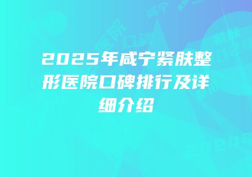2025年咸宁紧肤整形医院口碑排行及详细介绍
