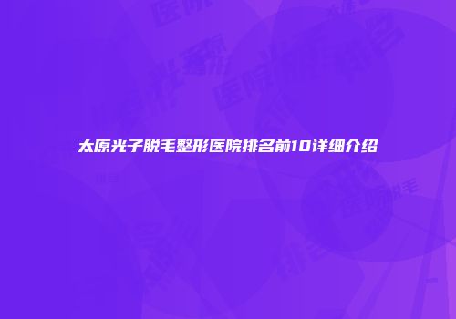 太原光子脱毛整形医院排名前10详细介绍