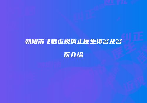 朝阳市飞秒近视纠正医生排名及名医介绍