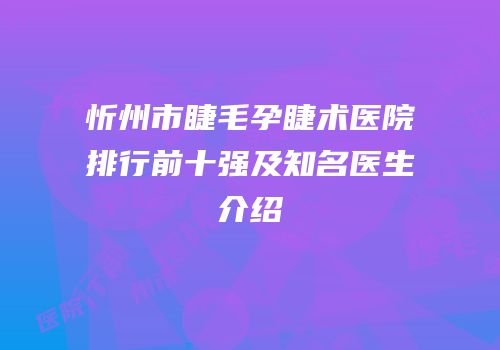 忻州市睫毛孕睫术医院排行前十强及知名医生介绍