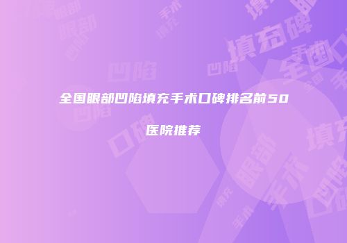 全国眼部凹陷填充手术口碑排名前50医院推荐