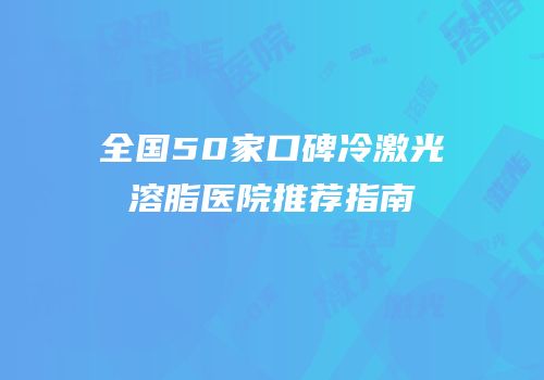 全国50家口碑冷激光溶脂医院推荐指南
