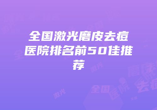 全国激光磨皮去痘医院排名前50佳推荐