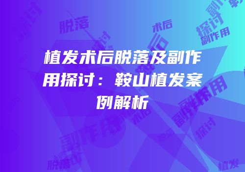 植发术后脱落及副作用探讨：鞍山植发案例解析