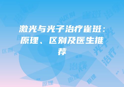 激光与光子治疗雀斑：原理、区别及医生推荐