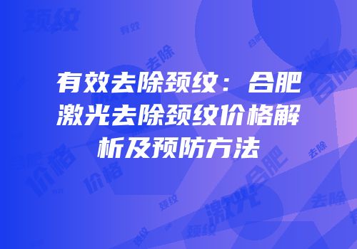 有效去除颈纹：合肥激光去除颈纹价格解析及预防方法