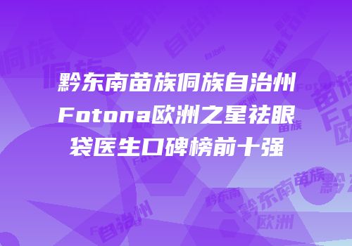 黔东南苗族侗族自治州Fotona欧洲之星祛眼袋医生口碑榜前十强