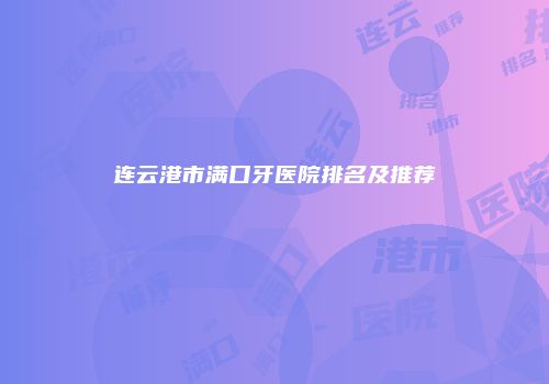 连云港市满口牙医院排名及推荐