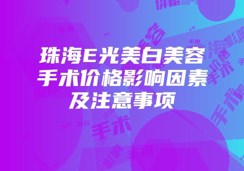 珠海E光美白美容手术价格影响因素及注意事项