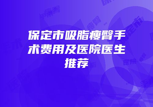 保定市吸脂瘦臀手术费用及医院医生推荐