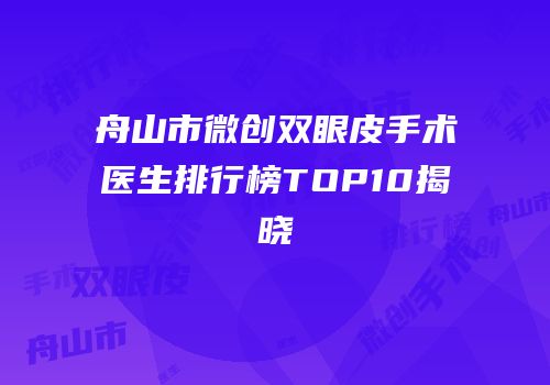 舟山市微创双眼皮手术医生排行榜TOP10揭晓