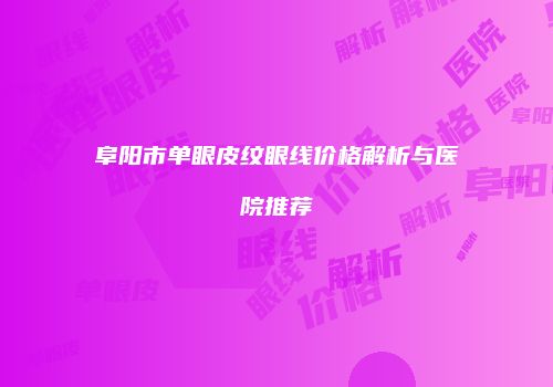 阜阳市单眼皮纹眼线价格解析与医院推荐