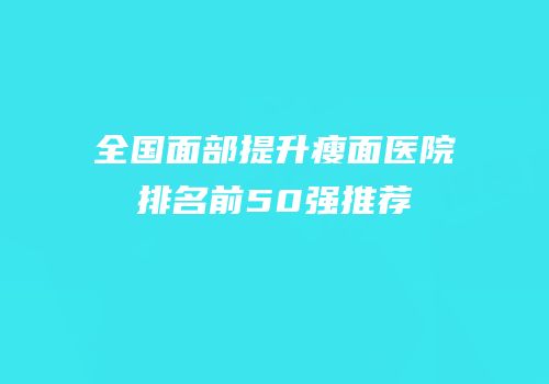 全国面部提升瘦面医院排名前50强推荐