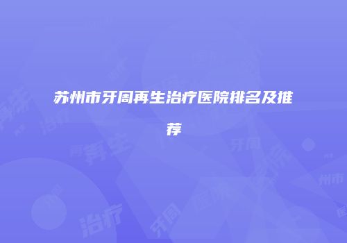 苏州市牙周再生治疗医院排名及推荐
