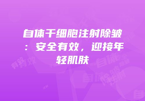 自体干细胞注射除皱：安全有效，迎接年轻肌肤