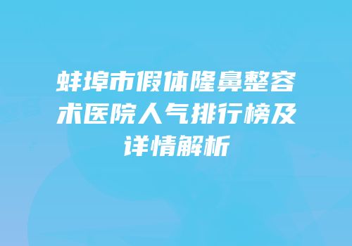 蚌埠市假体隆鼻整容术医院人气排行榜及详情解析