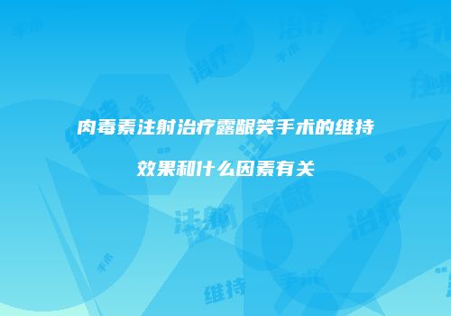 肉毒素注射治疗露龈笑手术的维持效果和什么因素有关
